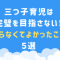 三つ子育児は完璧を目指さない！「やらなくてよかったこと」５選